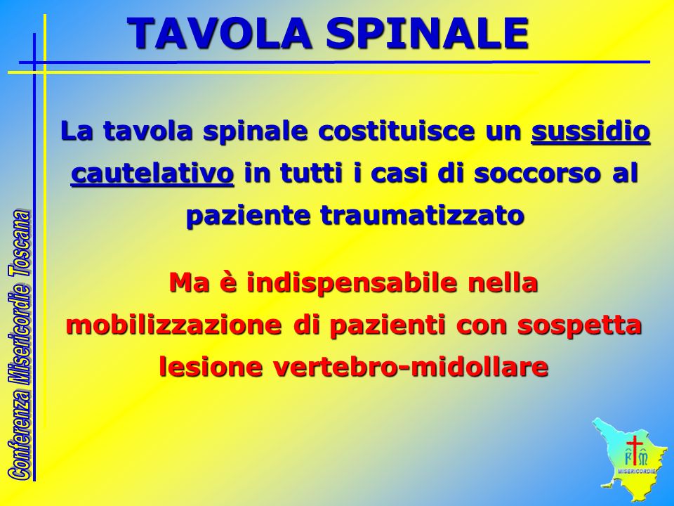 TAVOLA SPINALE La tavola spinale costituisce un sussidio cautelativo in tutti i casi di soccorso al paziente traumatizzato.