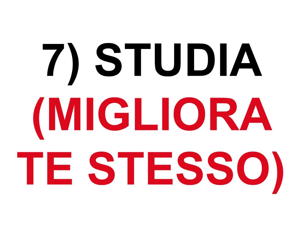 7) STUDIA (MIGLIORA TE STESSO)