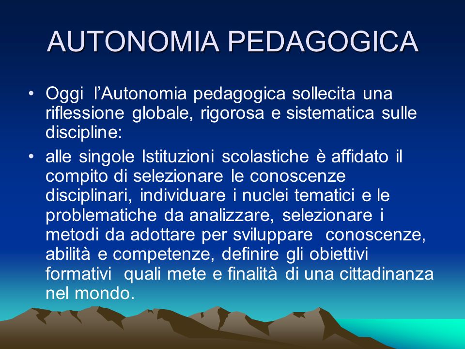 AUTONOMIA PEDAGOGICA Oggi l’Autonomia pedagogica sollecita una riflessione globale, rigorosa e sistematica sulle discipline:
