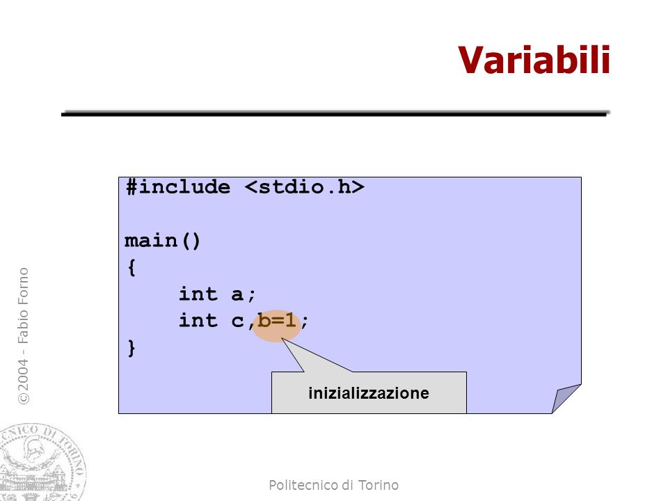Variabili #include <stdio.h> main() { int a; int c,b=1; }