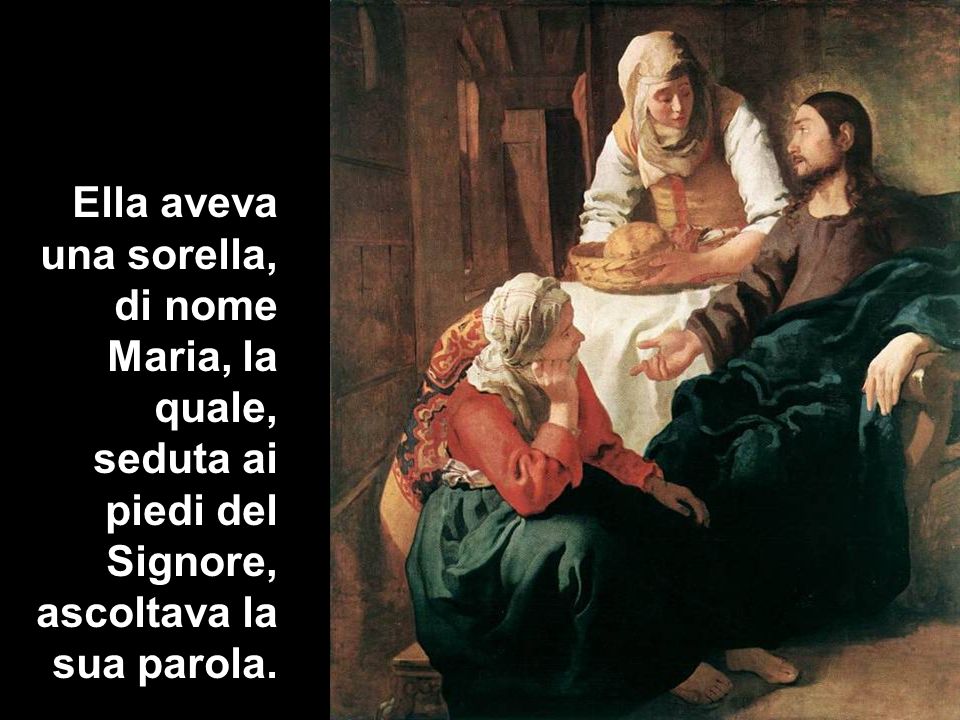 Ella aveva una sorella, di nome Maria, la quale, seduta ai piedi del Signore, ascoltava la sua parola.