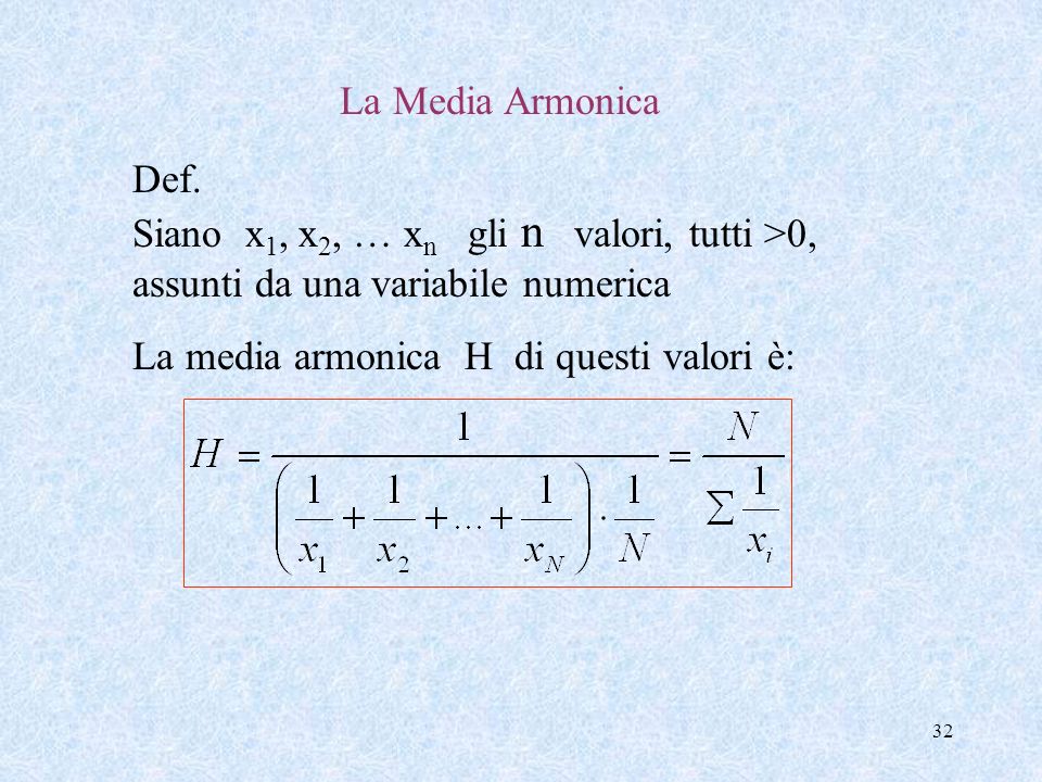 La Media Armonica Def. Siano x1, x2, … xn gli n valori, tutti >0, assunti da una variabile numerica.