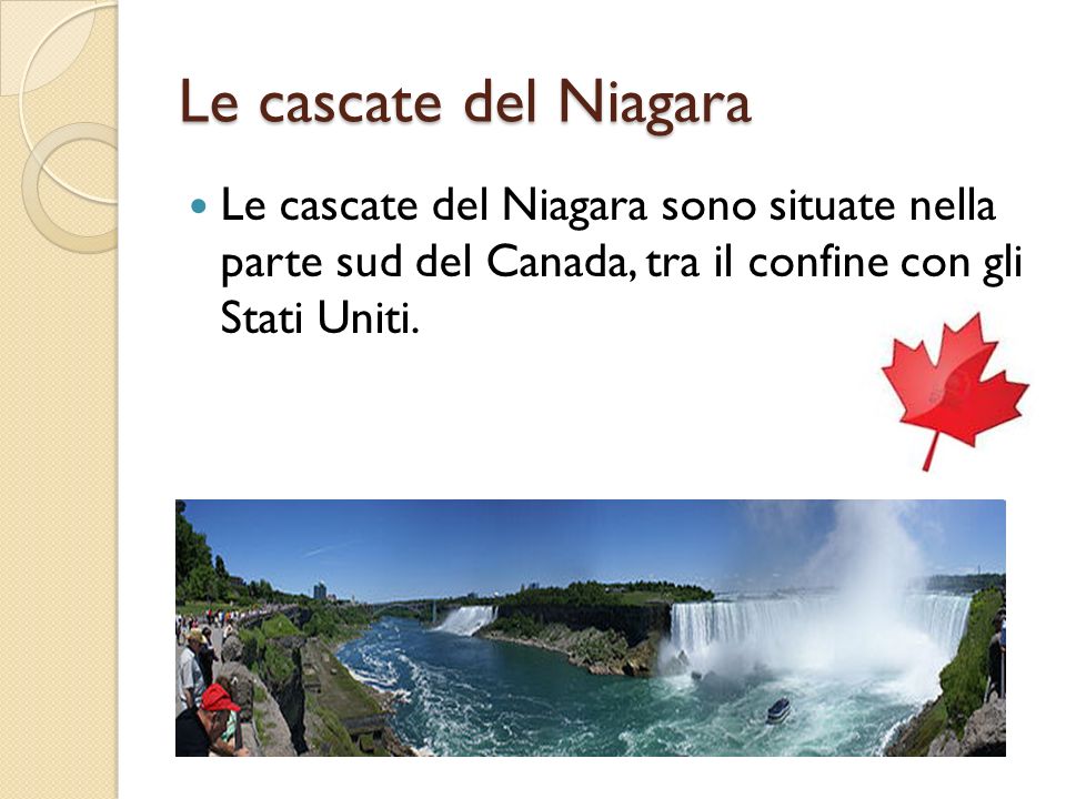 Le cascate del Niagara Le cascate del Niagara sono situate nella parte sud del Canada, tra il confine con gli Stati Uniti.