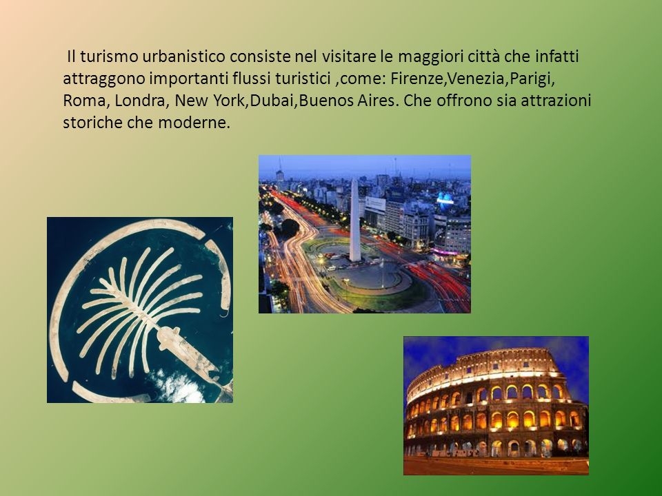 Il turismo urbanistico consiste nel visitare le maggiori città che infatti attraggono importanti flussi turistici ,come: Firenze,Venezia,Parigi, Roma, Londra, New York,Dubai,Buenos Aires.
