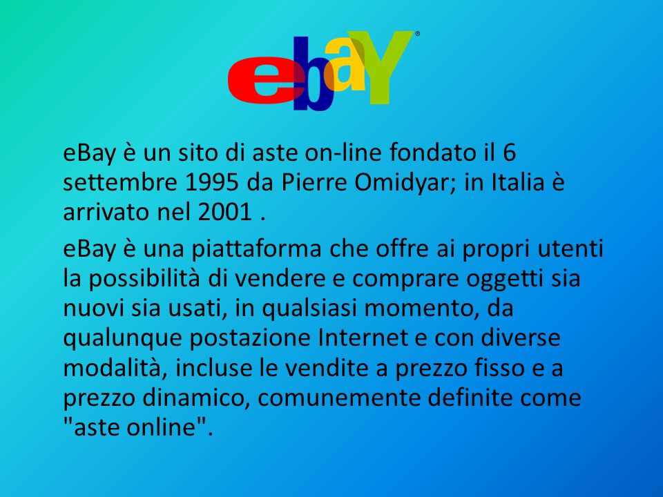 eBay è un sito di aste on-line fondato il 6 settembre 1995 da Pierre Omidyar; in Italia è arrivato nel