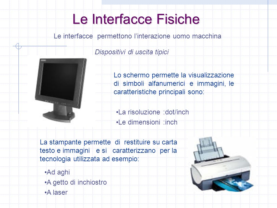 Le Interfacce Fisiche Le interfacce permettono l’interazione uomo macchina. Dispositivi di uscita tipici.