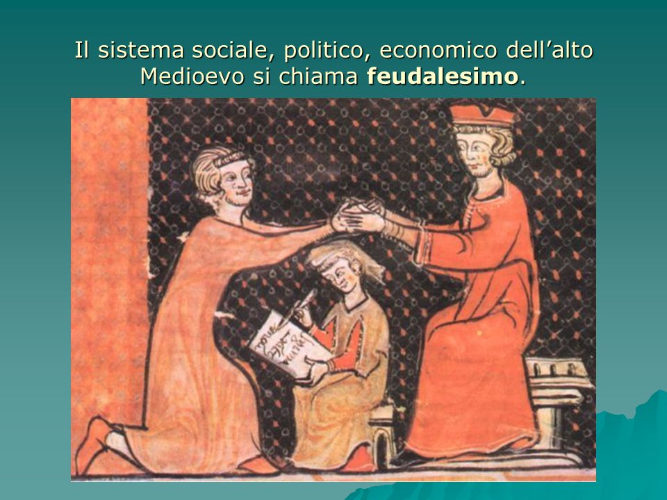 Il sistema sociale, politico, economico dell’alto Medioevo si chiama feudalesimo.