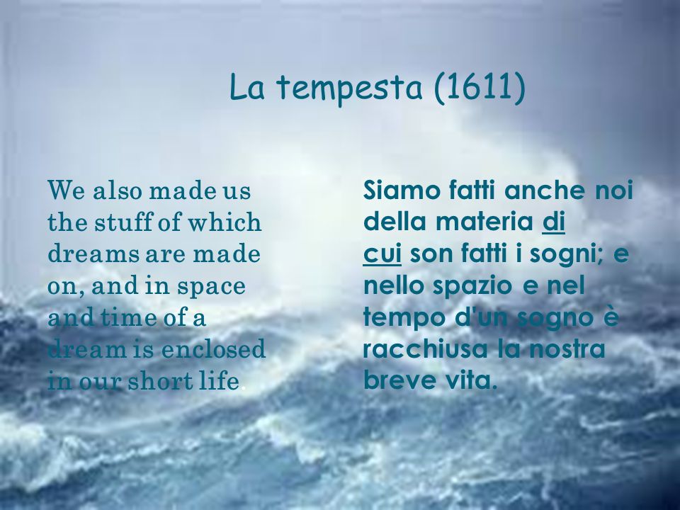 La tempesta (1611) We also made us the stuff of which dreams are made on, and in space and time of a dream is enclosed in our short life.
