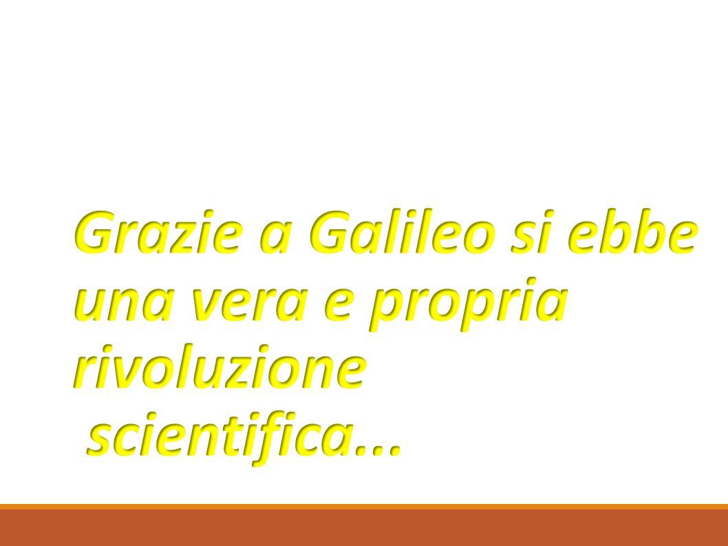 Grazie a Galileo si ebbe una vera e propria rivoluzione scientifica...