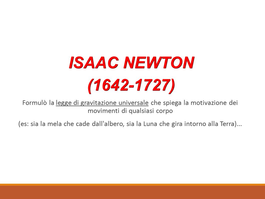 ISAAC NEWTON ( ) Formulò la legge di gravitazione universale che spiega la motivazione dei movimenti di qualsiasi corpo.