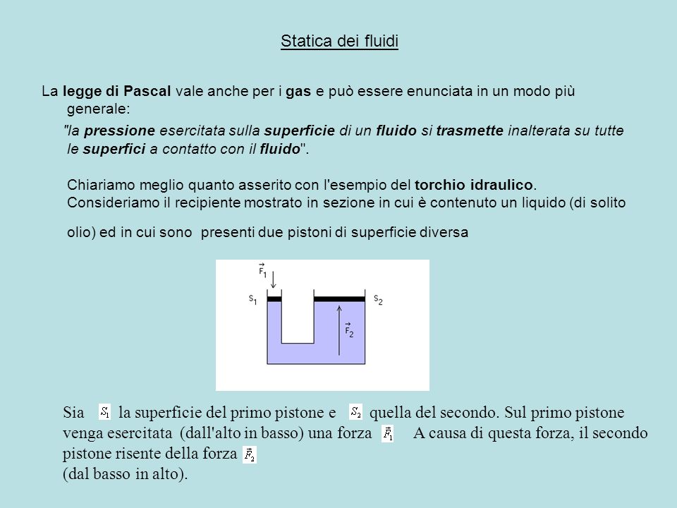 Statica dei fluidi La legge di Pascal vale anche per i gas e può essere enunciata in un modo più generale:
