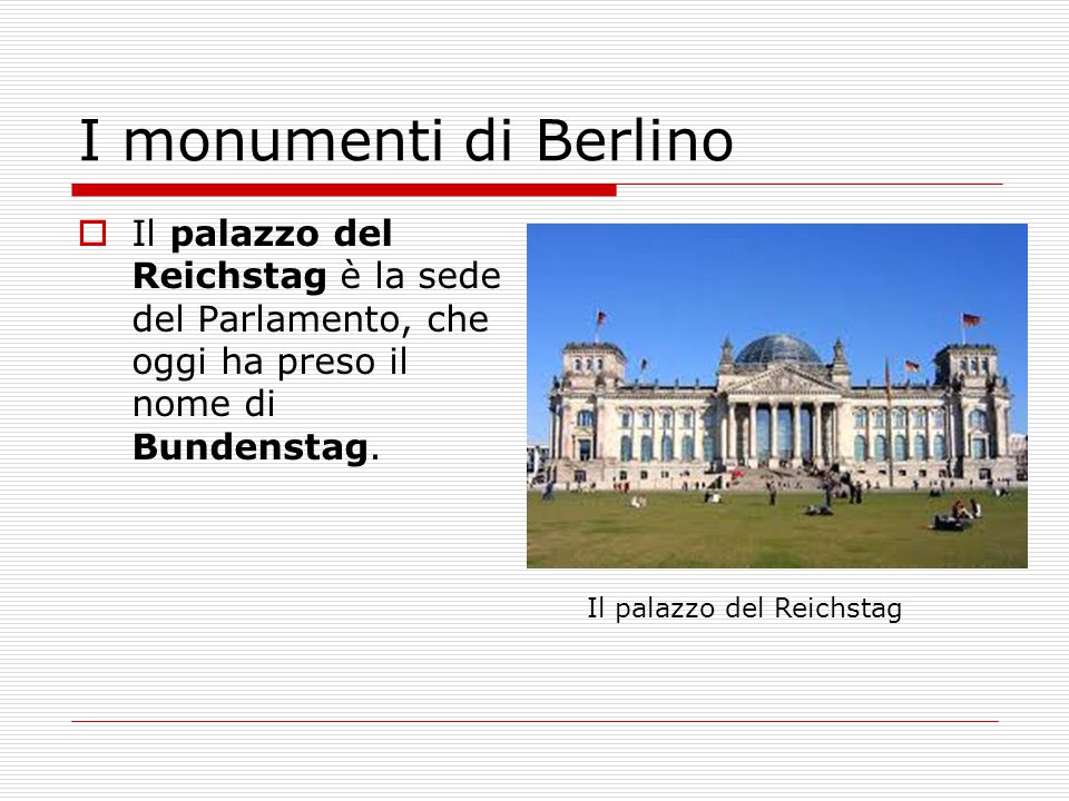 I monumenti di Berlino Il palazzo del Reichstag è la sede del Parlamento, che oggi ha preso il nome di Bundenstag.