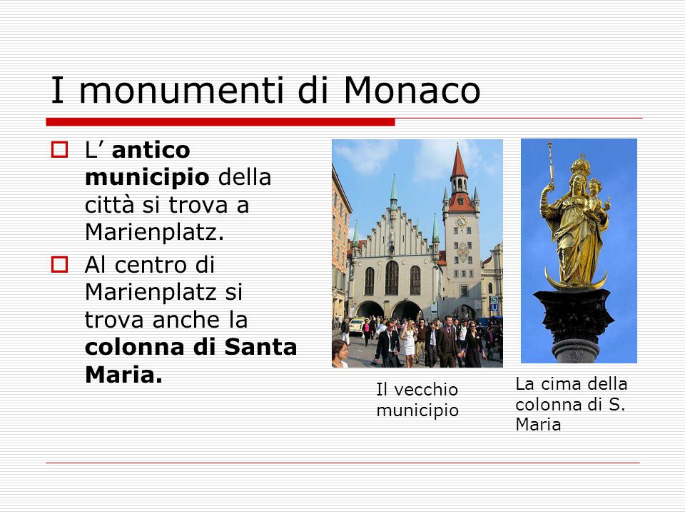 I monumenti di Monaco L’ antico municipio della città si trova a Marienplatz. Al centro di Marienplatz si trova anche la colonna di Santa Maria.