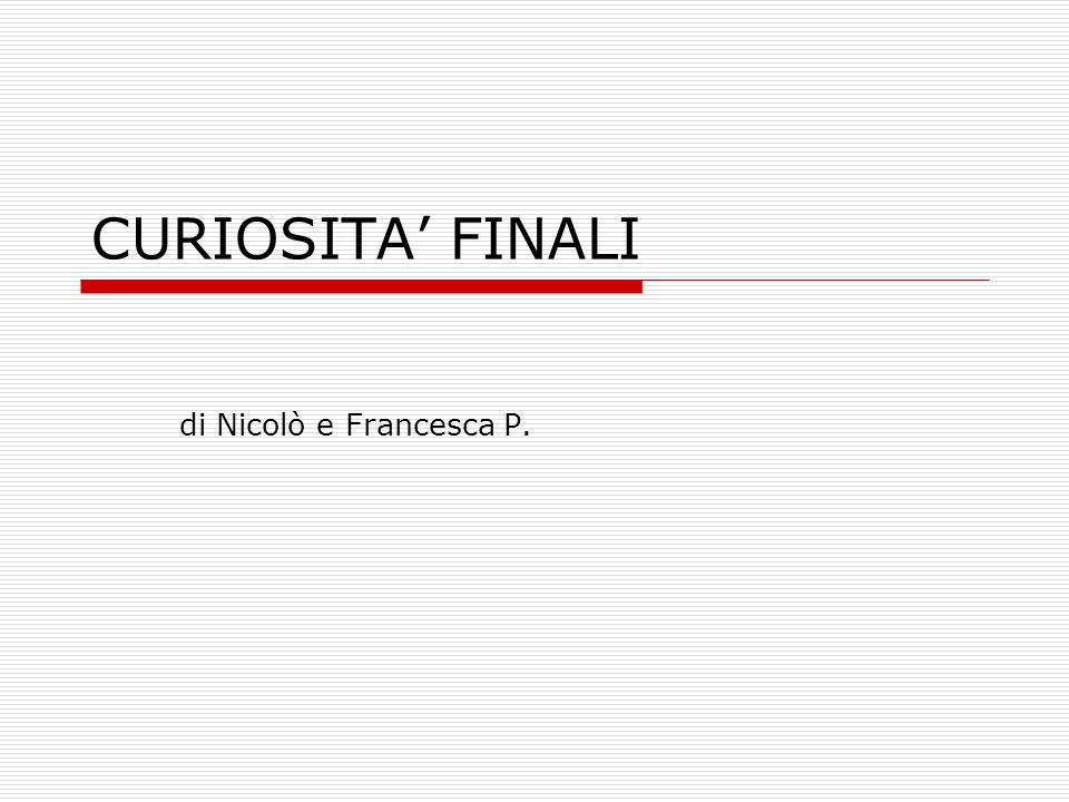 CURIOSITA’ FINALI di Nicolò e Francesca P.