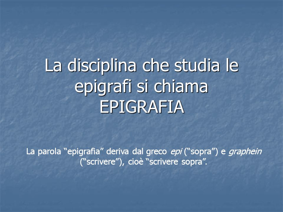 La disciplina che studia le epigrafi si chiama EPIGRAFIA