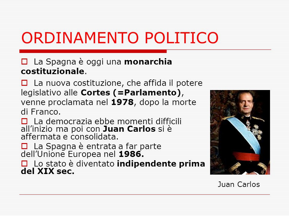 ORDINAMENTO POLITICO La Spagna è oggi una monarchia costituzionale.
