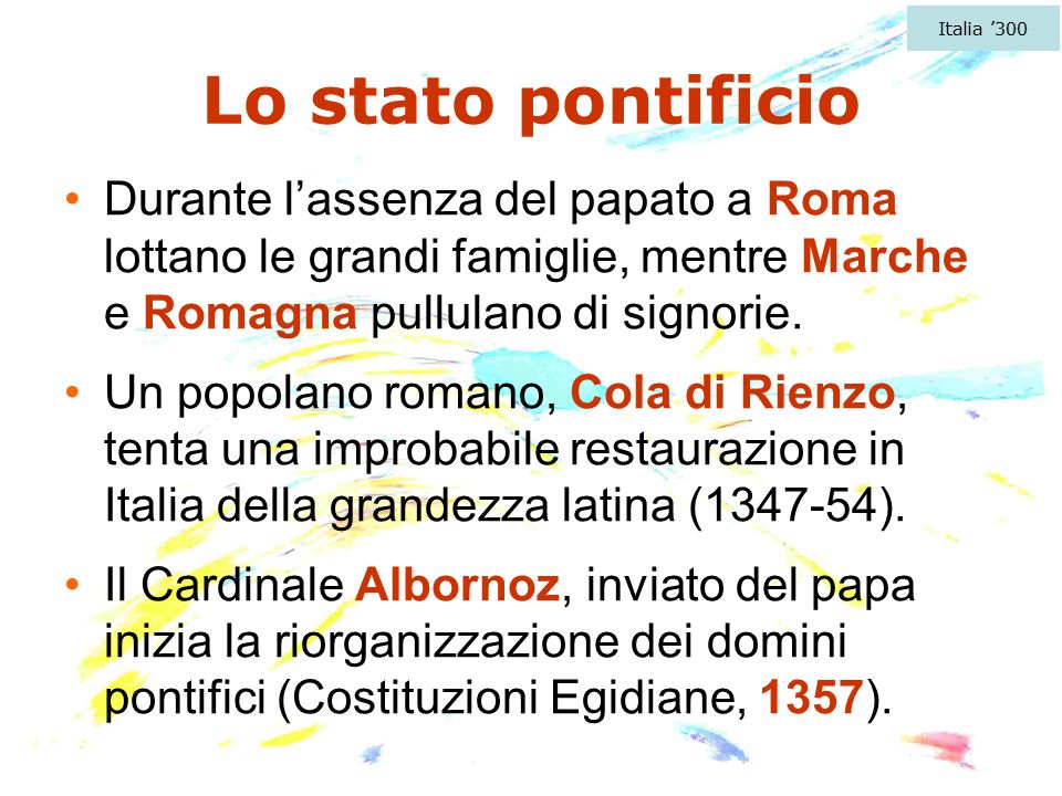 Italia ’300 Lo stato pontificio. Durante l’assenza del papato a Roma lottano le grandi famiglie, mentre Marche e Romagna pullulano di signorie.