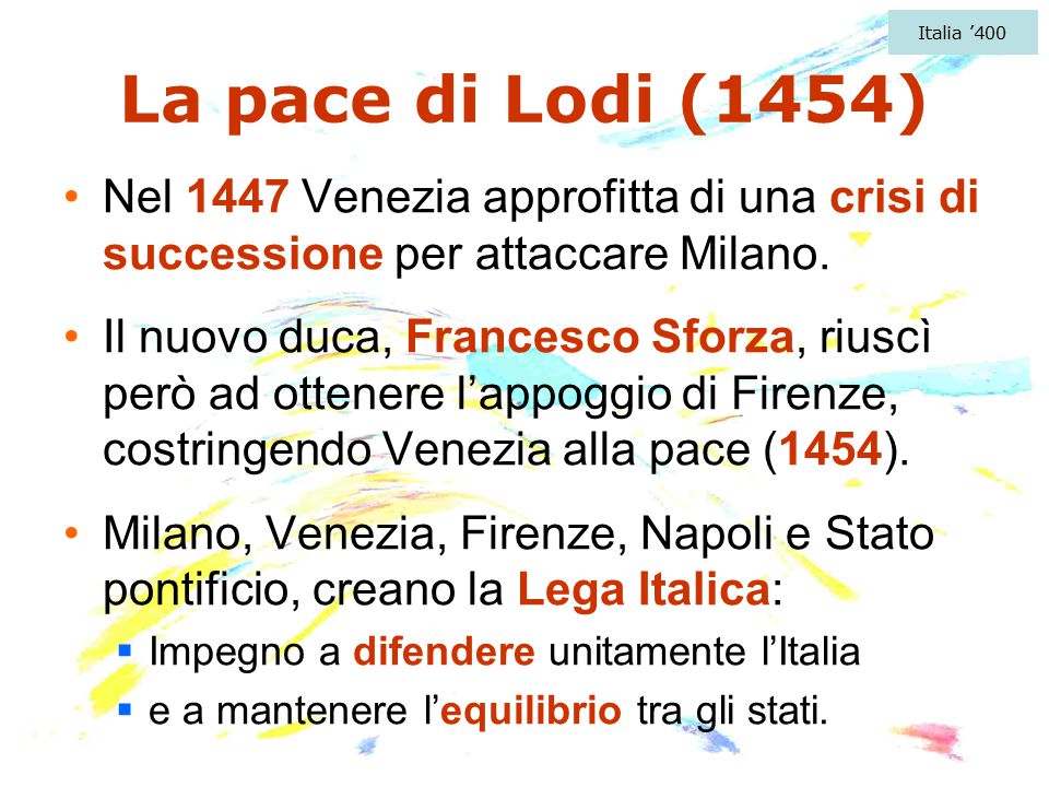 Italia ’400 La pace di Lodi (1454) Nel 1447 Venezia approfitta di una crisi di successione per attaccare Milano.
