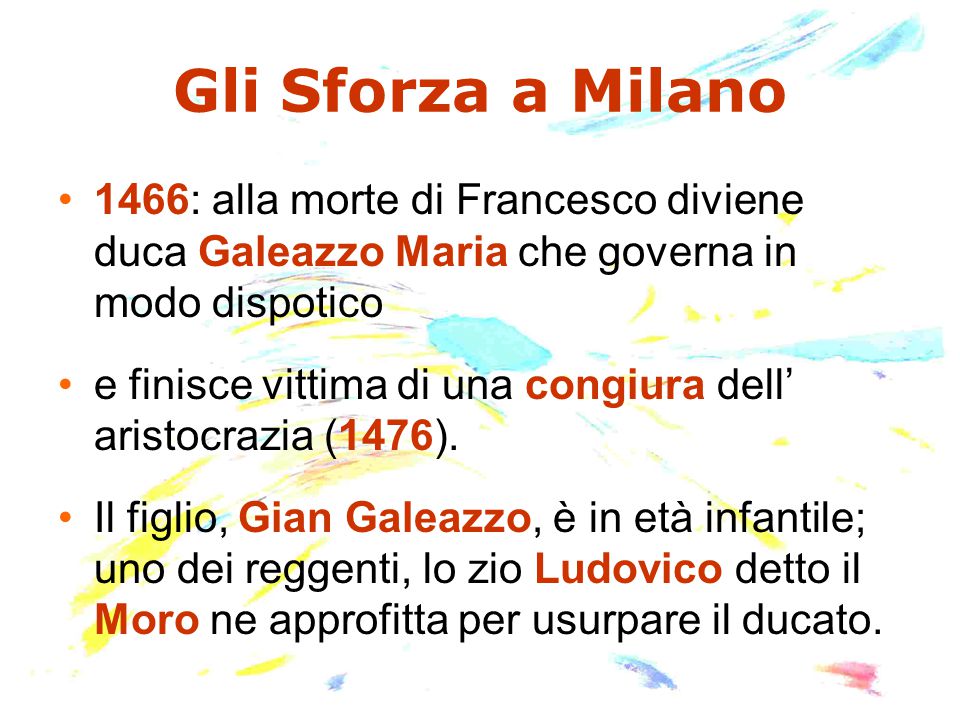 Gli Sforza a Milano 1466: alla morte di Francesco diviene duca Galeazzo Maria che governa in modo dispotico.