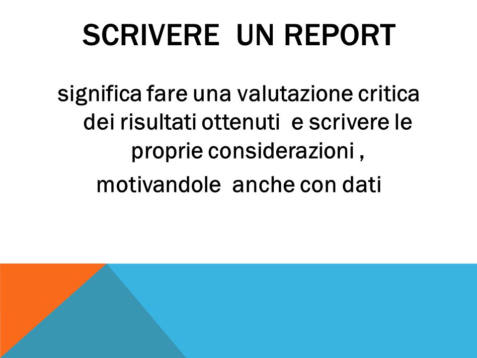 SCRIVERE UN REPORT significa fare una valutazione critica dei risultati ottenuti e scrivere le proprie considerazioni , motivandole anche con dati