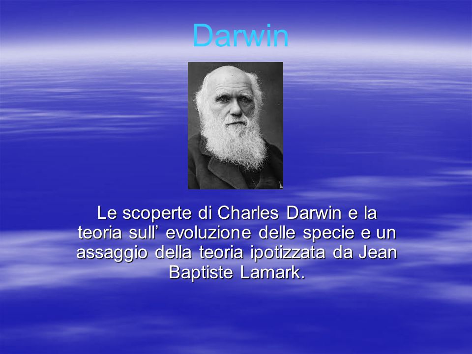 Darwin Le scoperte di Charles Darwin e la teoria sull’ evoluzione delle specie e un assaggio della teoria ipotizzata da Jean Baptiste Lamark.