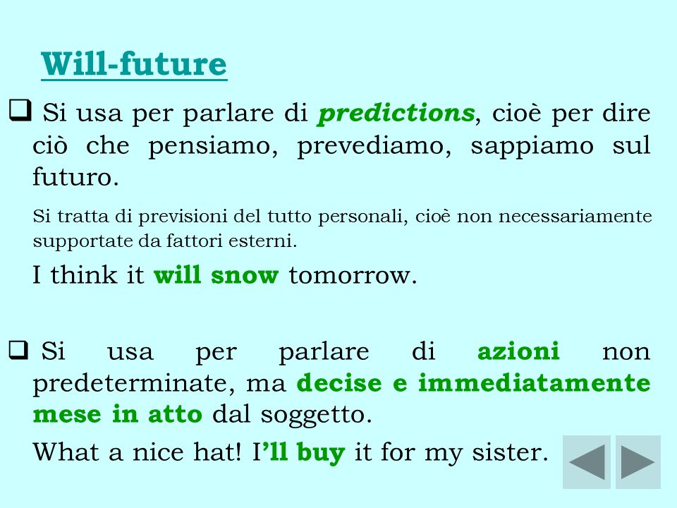 Will-future Si usa per parlare di predictions, cioè per dire ciò che pensiamo, prevediamo, sappiamo sul futuro.