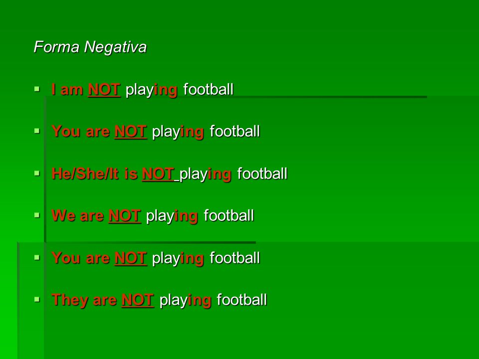 Forma Negativa I am NOT playing football. You are NOT playing football. He/She/It is NOT playing football.