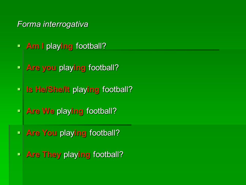 Forma interrogativa Am I playing football Are you playing football Is He/She/It playing football