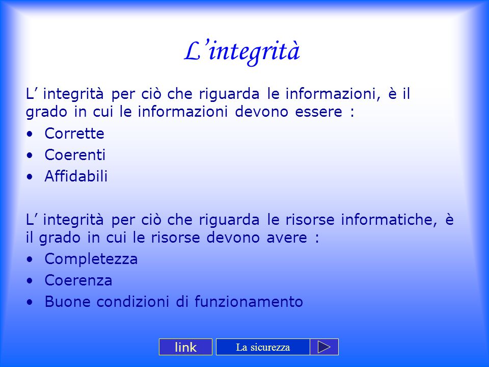 L’integrità L’ integrità per ciò che riguarda le informazioni, è il grado in cui le informazioni devono essere :