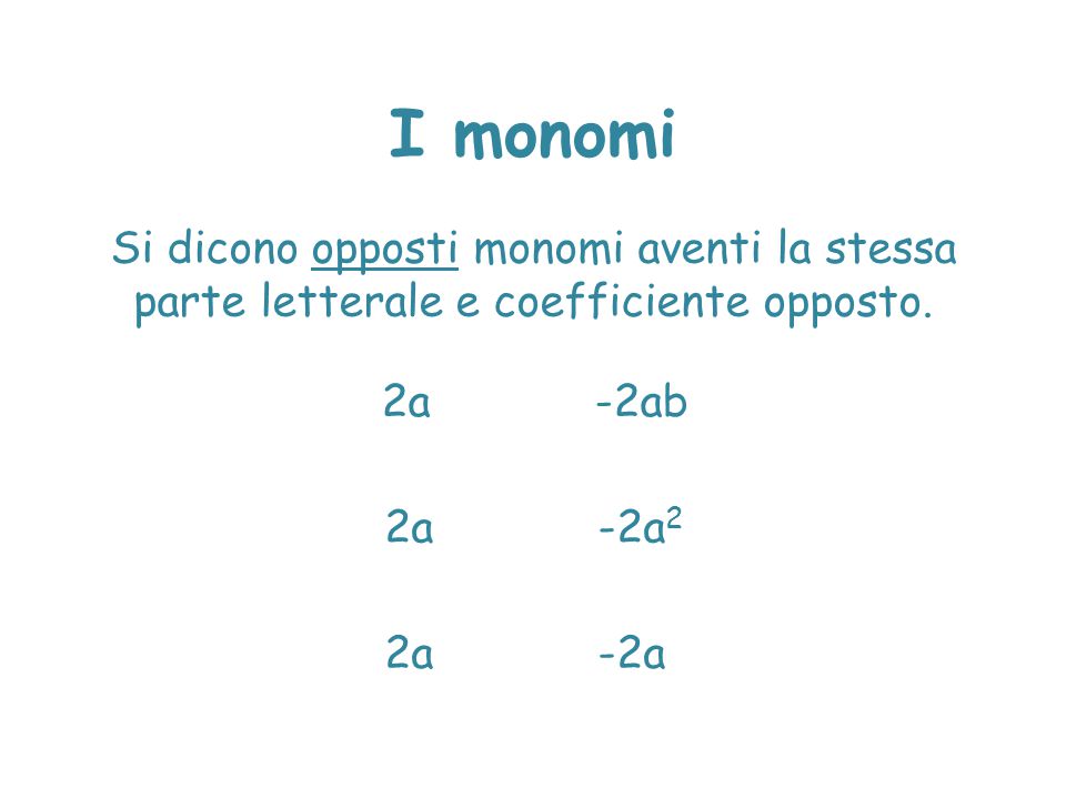 I monomi Si dicono opposti monomi aventi la stessa parte letterale e coefficiente opposto. 2a -2ab.