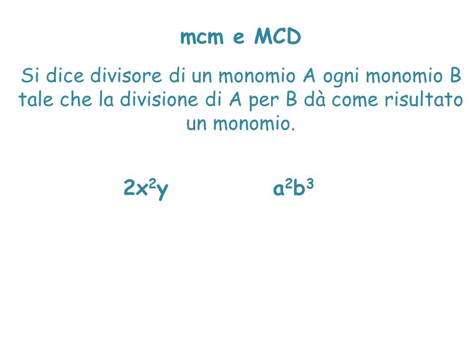 mcm e MCD Si dice divisore di un monomio A ogni monomio B tale che la divisione di A per B dà come risultato un monomio.