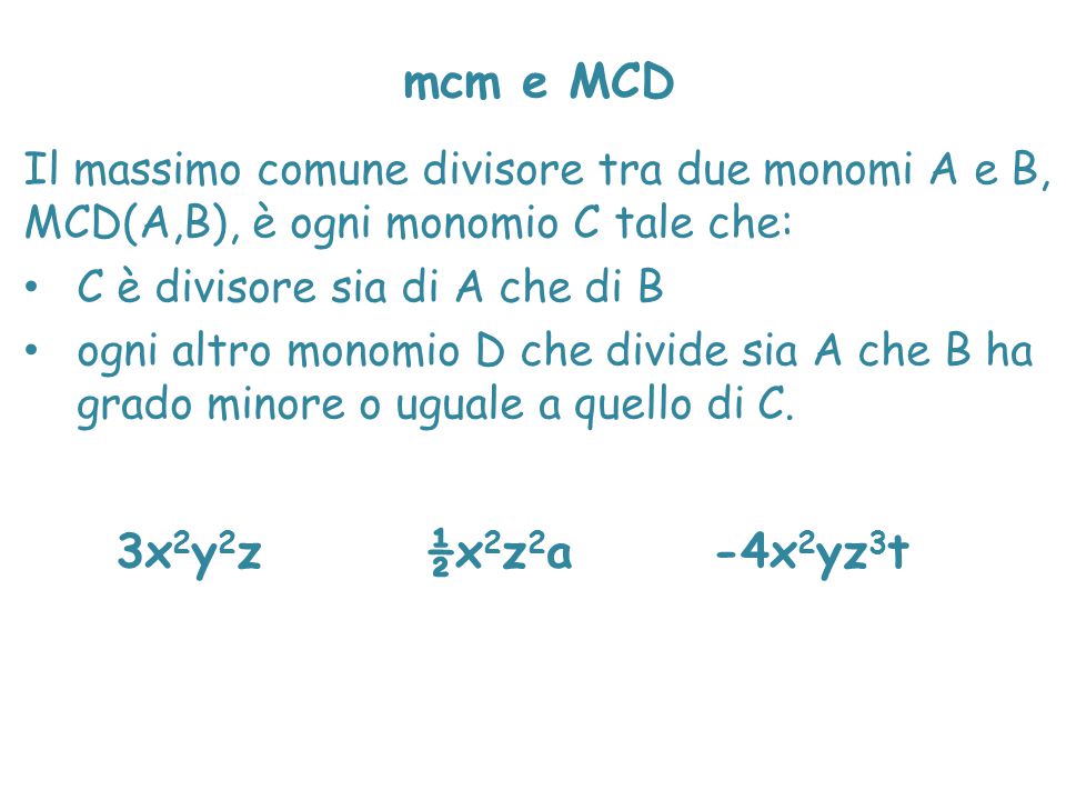 mcm e MCD Il massimo comune divisore tra due monomi A e B, MCD(A,B), è ogni monomio C tale che: C è divisore sia di A che di B.