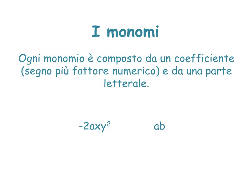 I monomi Ogni monomio è composto da un coefficiente (segno più fattore numerico) e da una parte letterale.