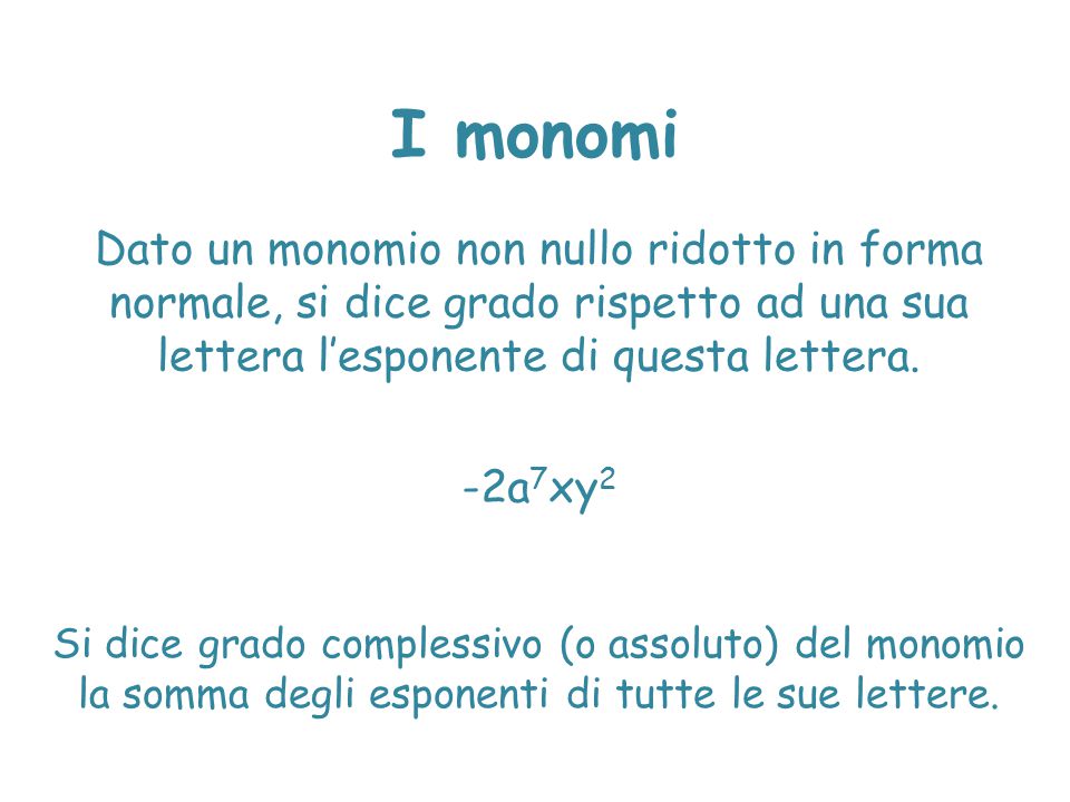 I monomi Dato un monomio non nullo ridotto in forma normale, si dice grado rispetto ad una sua lettera l’esponente di questa lettera.