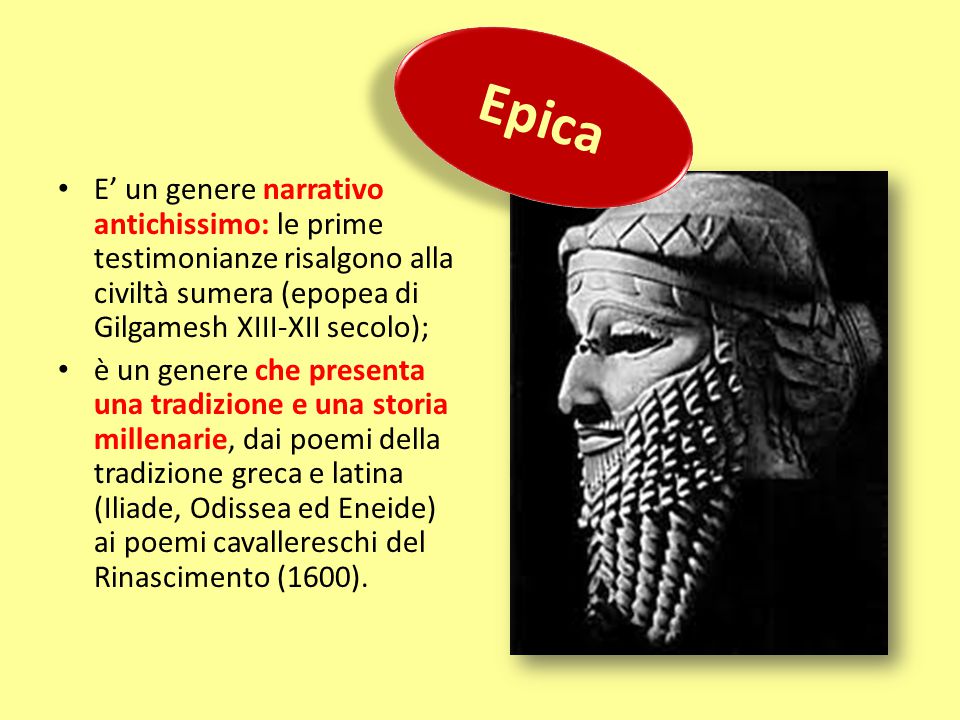 Epica E’ un genere narrativo antichissimo: le prime testimonianze risalgono alla civiltà sumera (epopea di Gilgamesh XIII-XII secolo);
