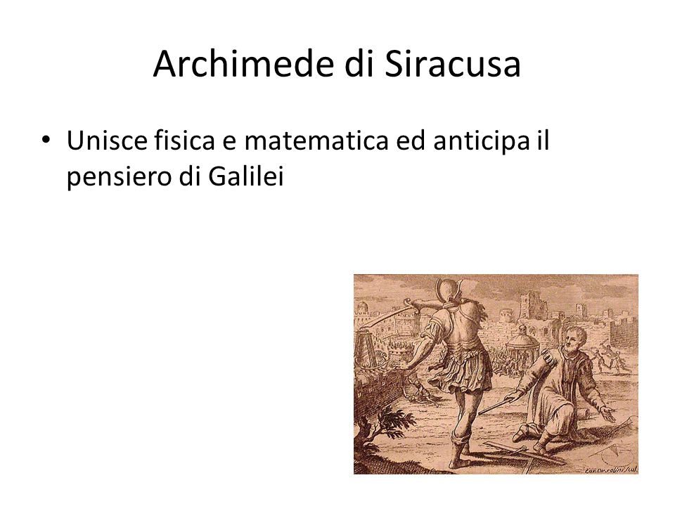 Archimede di Siracusa Unisce fisica e matematica ed anticipa il pensiero di Galilei