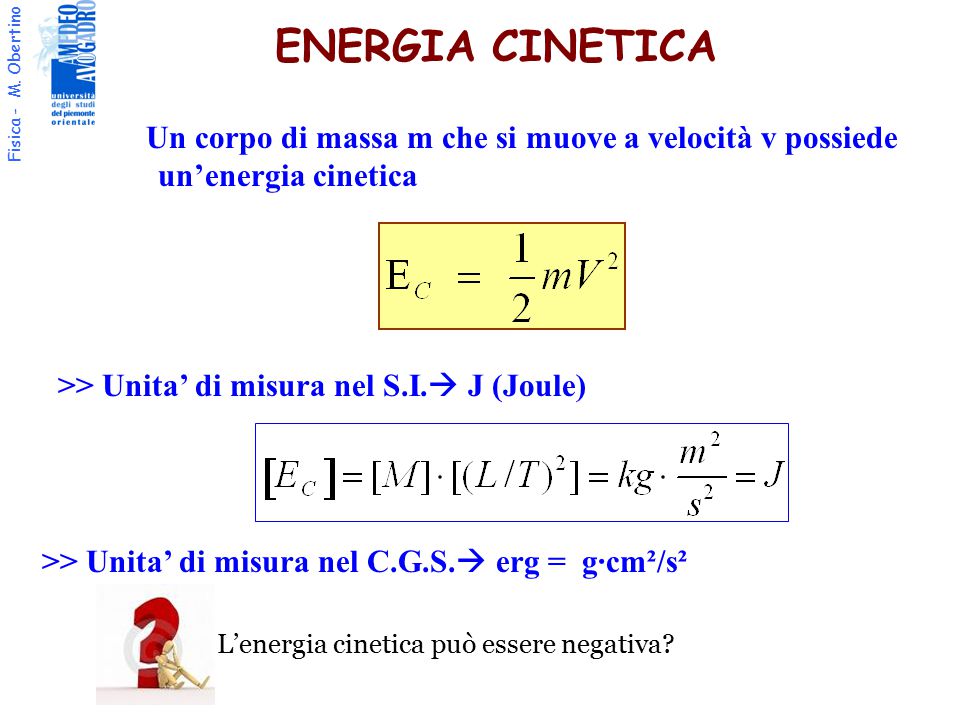 ENERGIA CINETICA Un corpo di massa m che si muove a velocità v possiede un’energia cinetica. >> Unita’ di misura nel S.I. J (Joule)