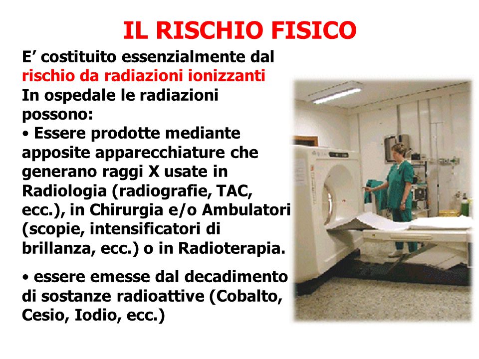 IL RISCHIO FISICO E’ costituito essenzialmente dal rischio da radiazioni ionizzanti. In ospedale le radiazioni possono: