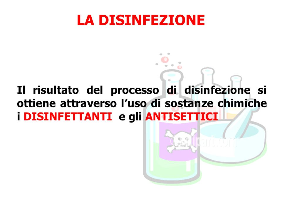 LA DISINFEZIONE Il risultato del processo di disinfezione si ottiene attraverso l’uso di sostanze chimiche i DISINFETTANTI e gli ANTISETTICI.