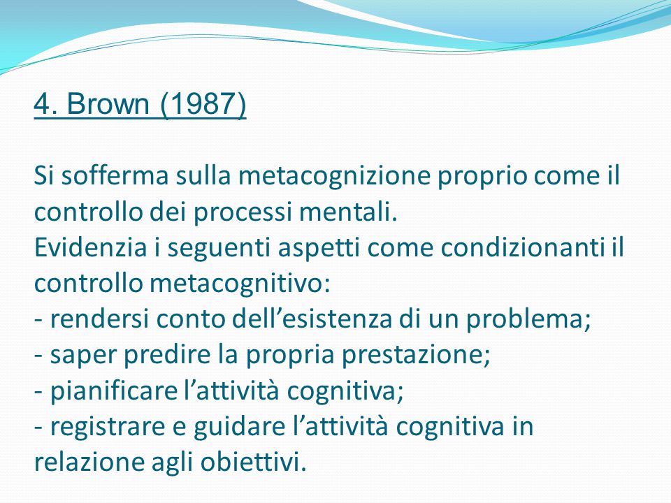 4. Brown (1987) Si sofferma sulla metacognizione proprio come il controllo dei processi mentali.