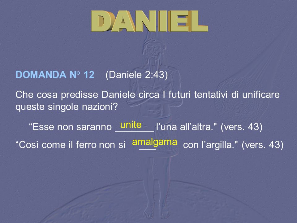 DOMANDA N° 12 (Daniele 2:43) Che cosa predisse Daniele circa I futuri tentativi di unificare queste singole nazioni