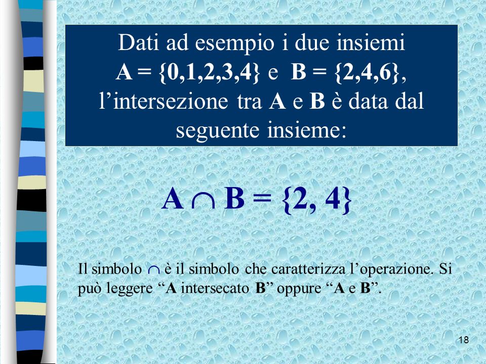 Dati ad esempio i due insiemi A = {0,1,2,3,4} e B = {2,4,6}, l’intersezione tra A e B è data dal seguente insieme: