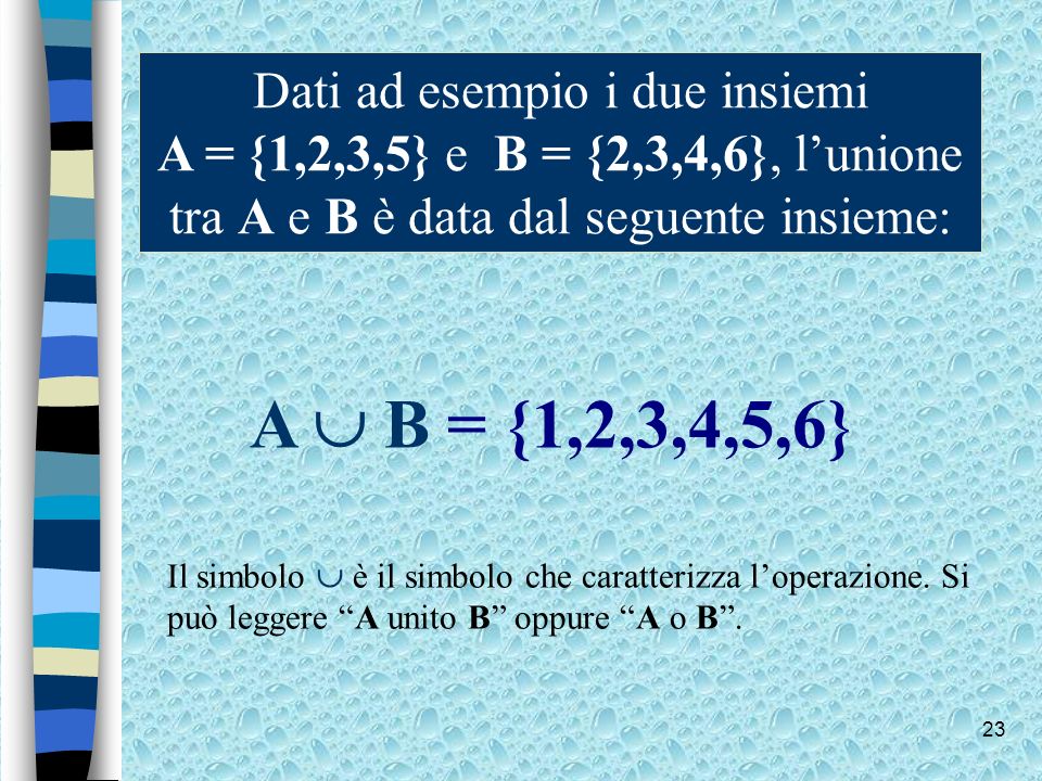 Dati ad esempio i due insiemi A = {1,2,3,5} e B = {2,3,4,6}, l’unione tra A e B è data dal seguente insieme:
