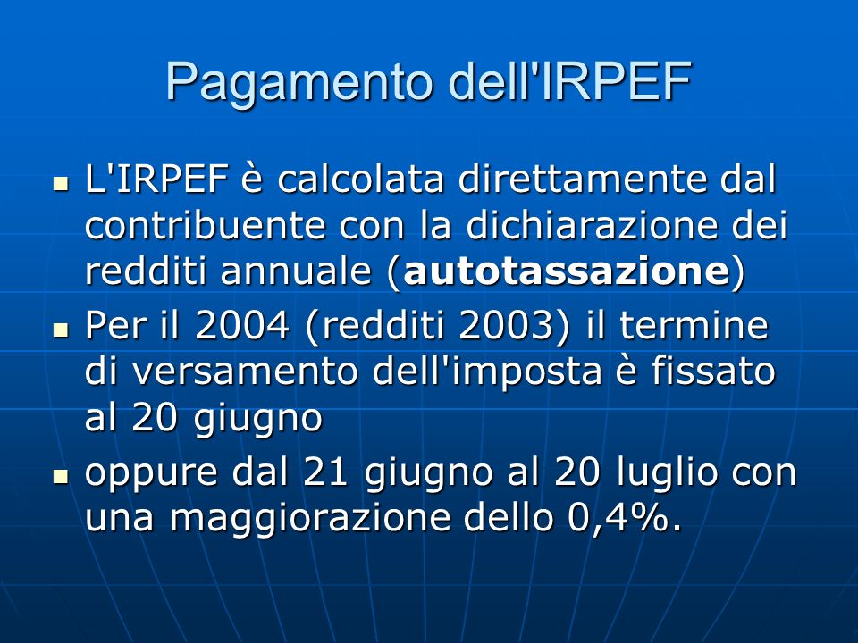 Pagamento dell IRPEF L IRPEF è calcolata direttamente dal contribuente con la dichiarazione dei redditi annuale (autotassazione)