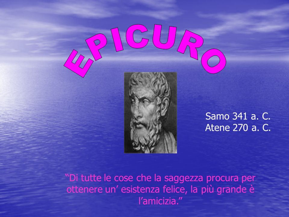 EPICURO Samo 341 a. C. Atene 270 a. C.