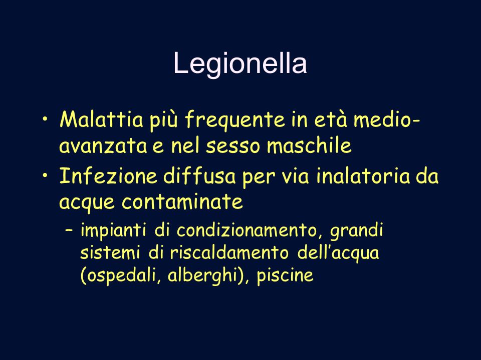 Legionella Malattia più frequente in età medio-avanzata e nel sesso maschile. Infezione diffusa per via inalatoria da acque contaminate.