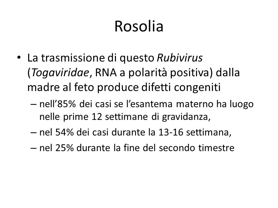 Rosolia La trasmissione di questo Rubivirus (Togaviridae, RNA a polarità positiva) dalla madre al feto produce difetti congeniti.
