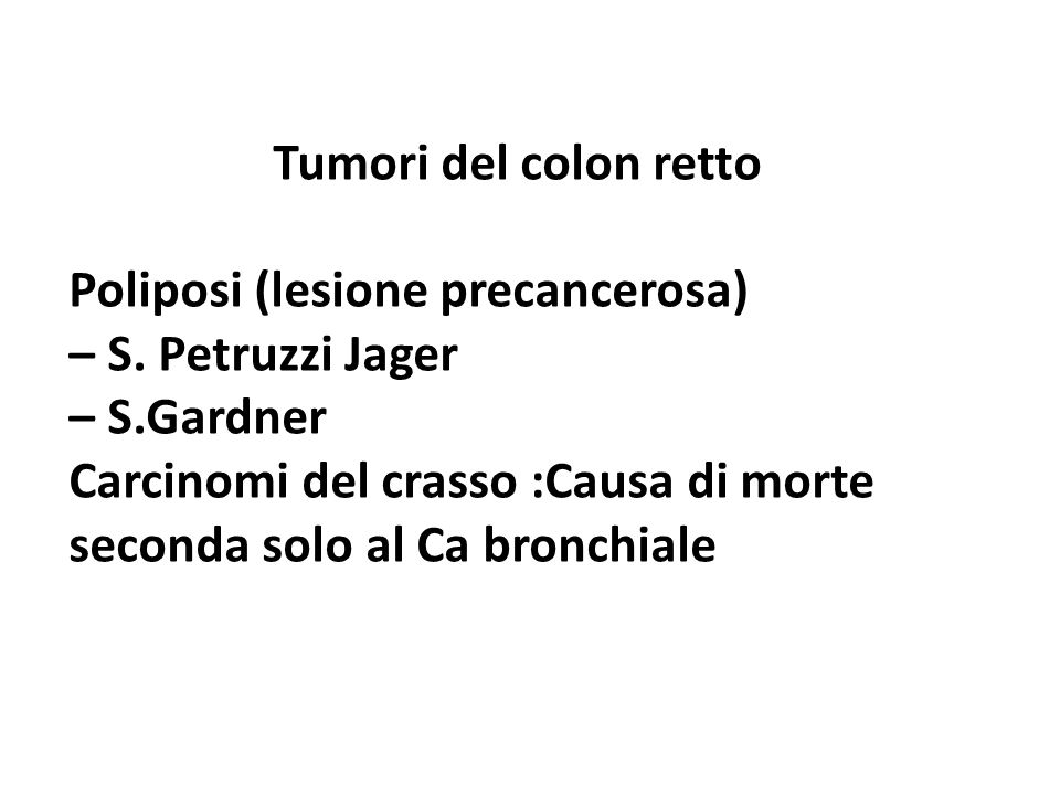 Tumori del colon retto Poliposi (lesione precancerosa) – S. Petruzzi Jager. – S.Gardner. Carcinomi del crasso :Causa di morte.
