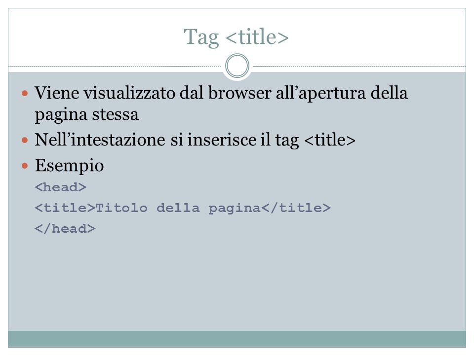 Tag <title> Viene visualizzato dal browser all’apertura della pagina stessa. Nell’intestazione si inserisce il tag <title>