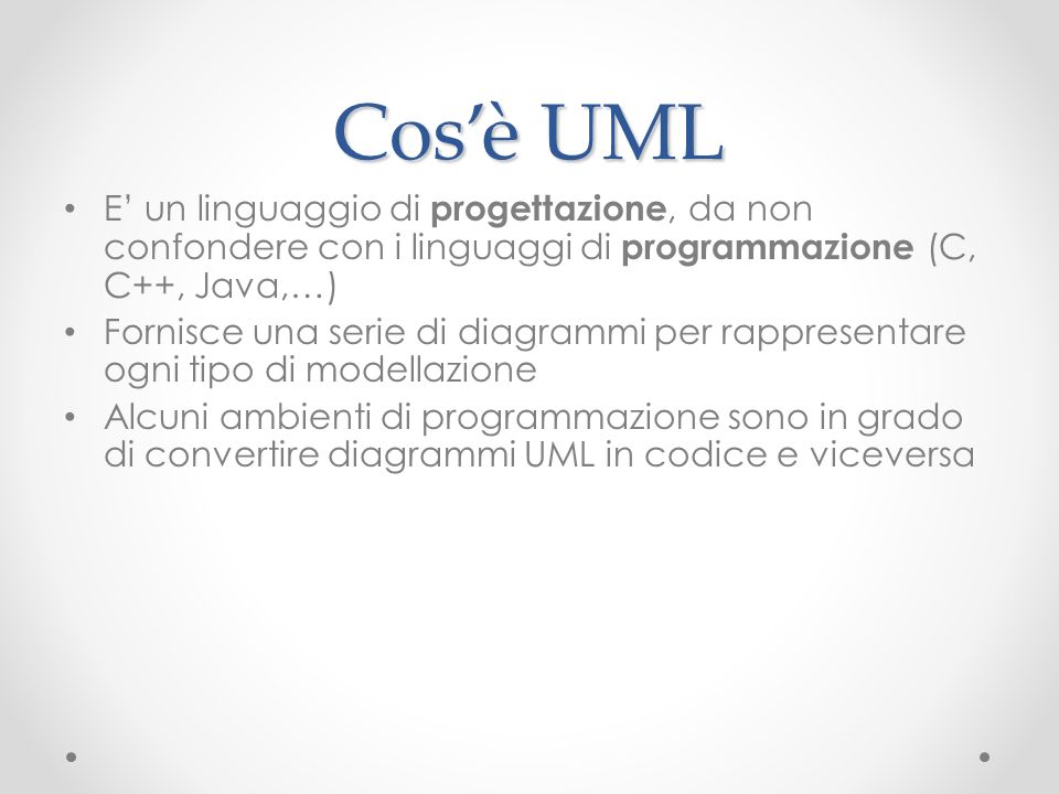 Cos’è UML E’ un linguaggio di progettazione, da non confondere con i linguaggi di programmazione (C, C++, Java,…)
